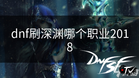 dnf深渊刷图最佳职业_DNF60什么职业刷深渊安全？_dnf深渊刷图职业推荐