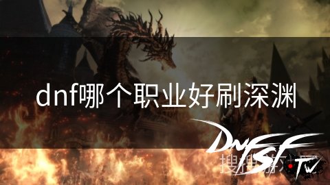 DNF狂战士深渊刷图攻略_DNF深渊刷图职业推荐_DNF60什么职业刷深渊安全？