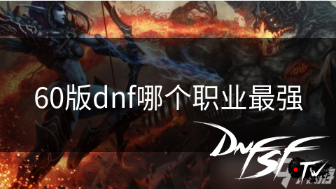 dnf60什么职业PK厉害？_60版dnf职业盘点_剑魂职业强势回归